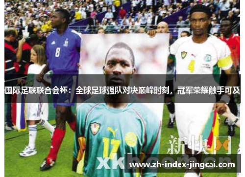国际足联联合会杯:全球足球强队对决巅峰时刻,冠军荣耀触手可及 国际足联联合会杯:全球足球强队对决巅峰时刻,冠军荣耀触手可及
