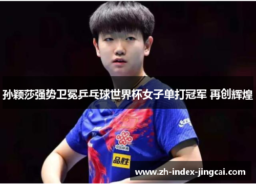 孙颖莎强势卫冕乒乓球世界杯女子单打冠军 再创辉煌 孙颖莎强势卫冕乒乓球世界杯女子单打冠军 再创辉煌