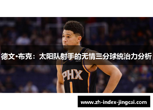 德文·布克:太阳队射手的无情三分球统治力分析 德文·布克:太阳队射手的无情三分球统治力分析