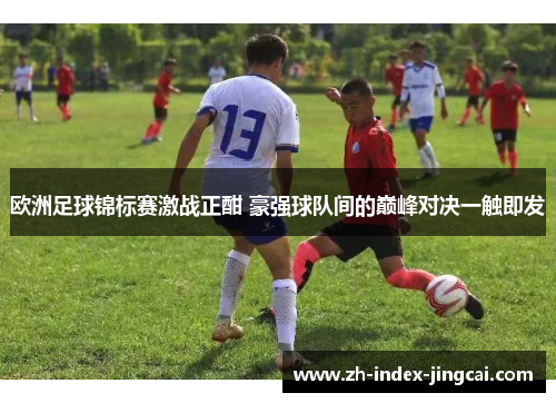 欧洲足球锦标赛激战正酣 豪强球队间的巅峰对决一触即发