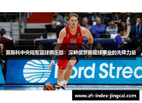 莫斯科中央陆军篮球俱乐部:深耕俄罗斯篮球事业的先锋力量 莫斯科中央陆军篮球俱乐部:深耕俄罗斯篮球事业的先锋力量