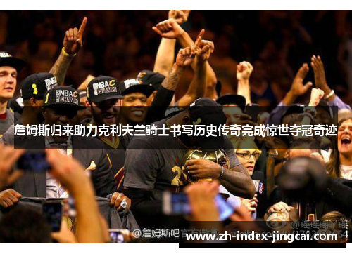 詹姆斯归来助力克利夫兰骑士书写历史传奇完成惊世夺冠奇迹 詹姆斯归来助力克利夫兰骑士书写历史传奇完成惊世夺冠奇迹