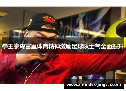 拳王泰森富里体育精神激励足球队士气全面提升 拳王泰森富里体育精神激励足球队士气全面提升