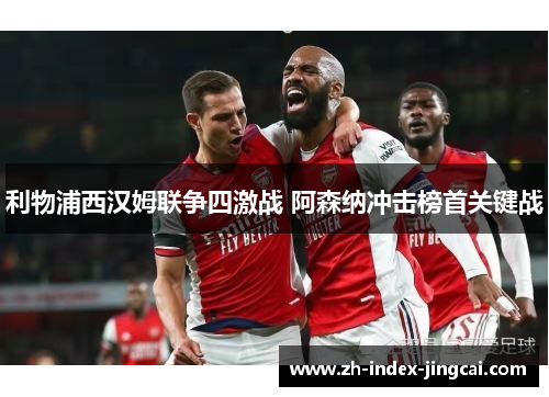 利物浦西汉姆联争四激战 阿森纳冲击榜首关键战 利物浦西汉姆联争四激战 阿森纳冲击榜首关键战