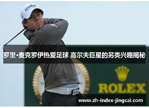罗里·麦克罗伊热爱足球 高尔夫巨星的另类兴趣揭秘